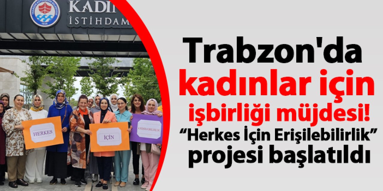 Trabzon'da kadınlar için işbirliği müjdesi! “Herkes İçin Erişilebilirlik” projesi başlatıldı