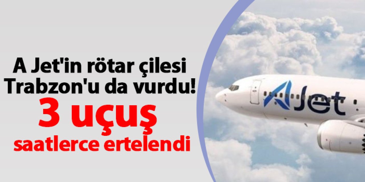 A Jet'in rötar çilesi Trabzon'u da vurdu! 3 uçuş saatlerce ertelendi