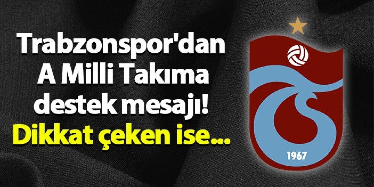 Trabzonspor'dan A Milli takıma destek mesajı! Dikkat çeken ise...