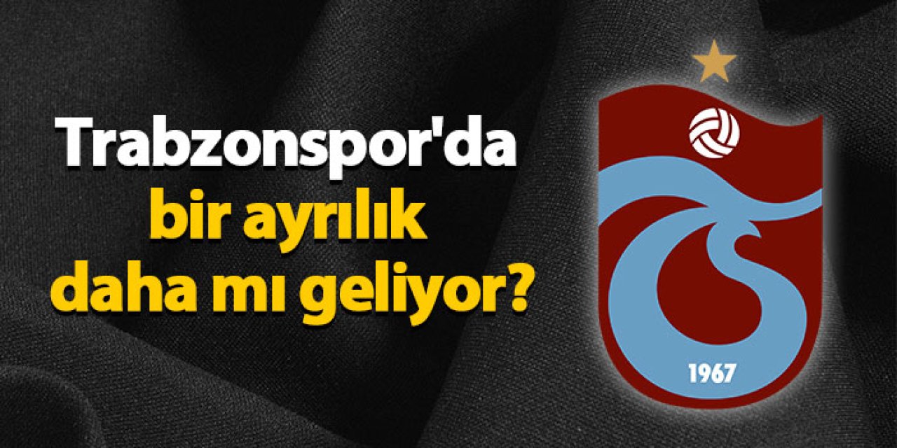 Trabzonspor'da bir ayrılık daha mı geliyor?