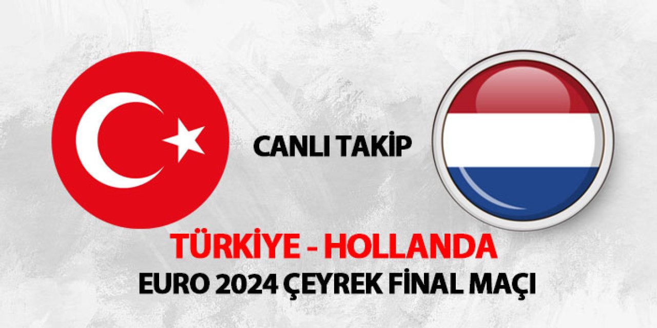 CANLI TAKİP! Türkiye - Hollanda EURO 2024 çeyrek final mücadelesi
