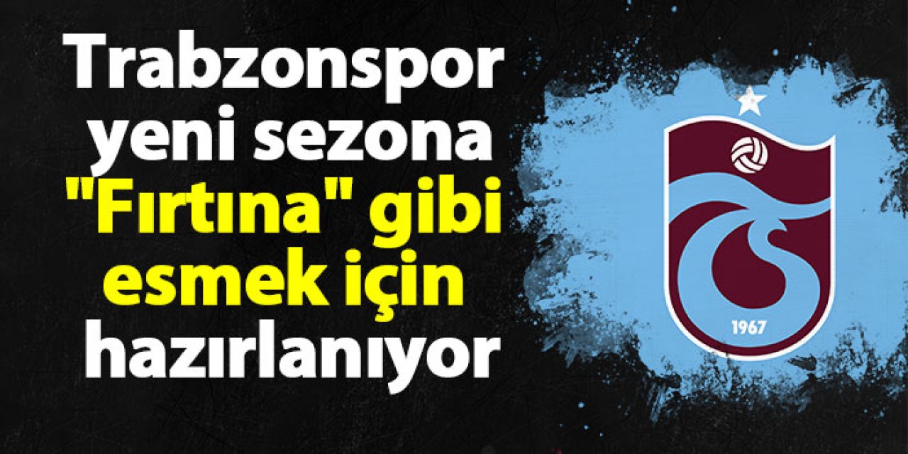 Trabzonspor yeni sezona "Fırtına" gibi esmek için hazırlanıyor