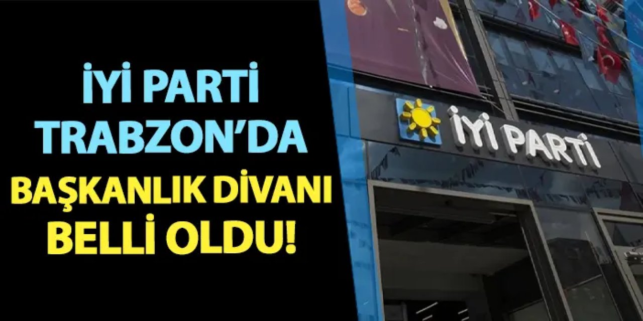 İYİ Parti Trabzon'da Başkanlık Divanı belli oldu