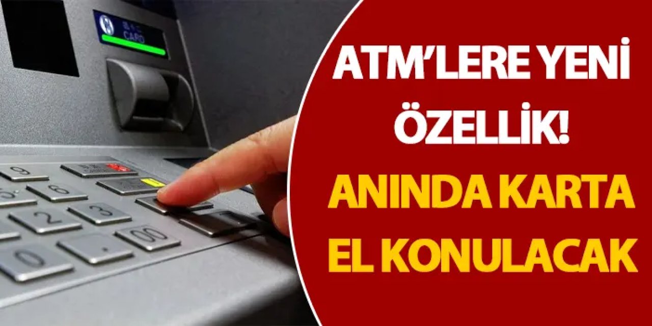 ATM’lere yeni özellik! Anında karta el konulacak