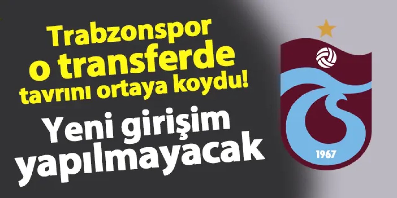 Trabzonspor o transferde tavrını ortaya koydu! Yeni girişim yapılmayacak
