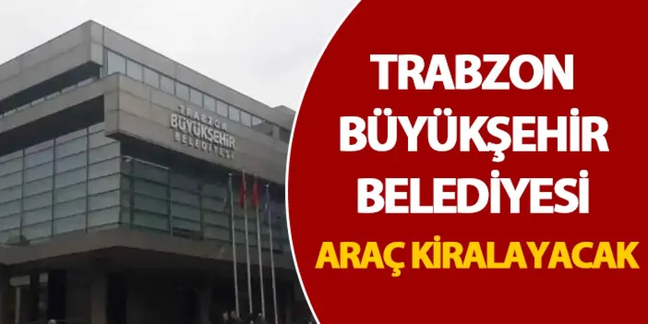 Trabzon Büyükşehir Belediyesi araç kiralayacak