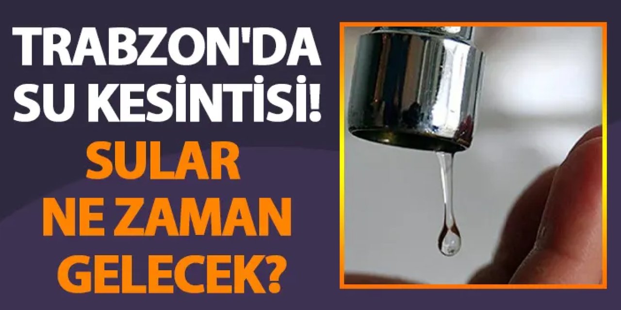 Trabzon'da su kesintisi! Sular ne zaman gelecek? (9 Temmuz 2024)