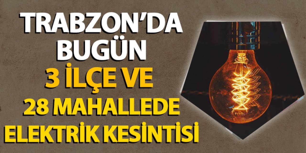 Trabzon'da 3 ilçe ve 28 mahallede  elektrik kesintisi yaşanacak