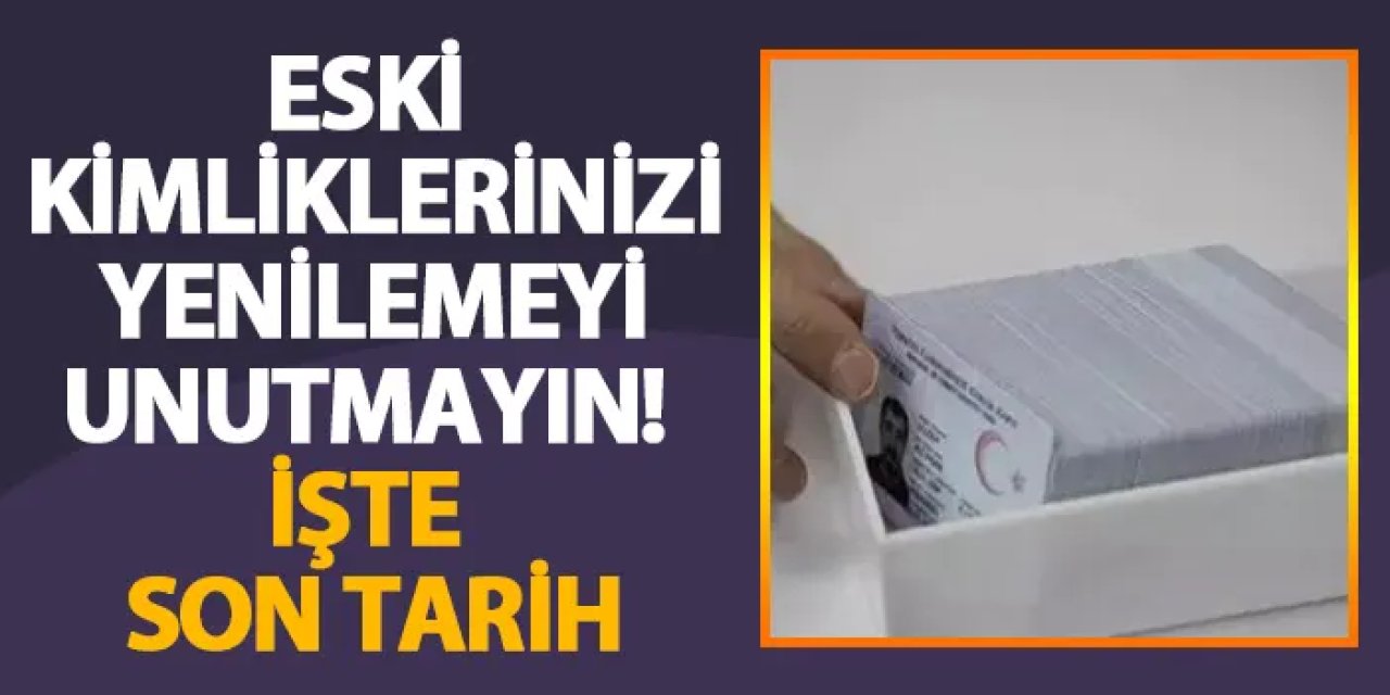 Eski kimliklerinizi yenilemeyi unutmayın! İşte son tarih