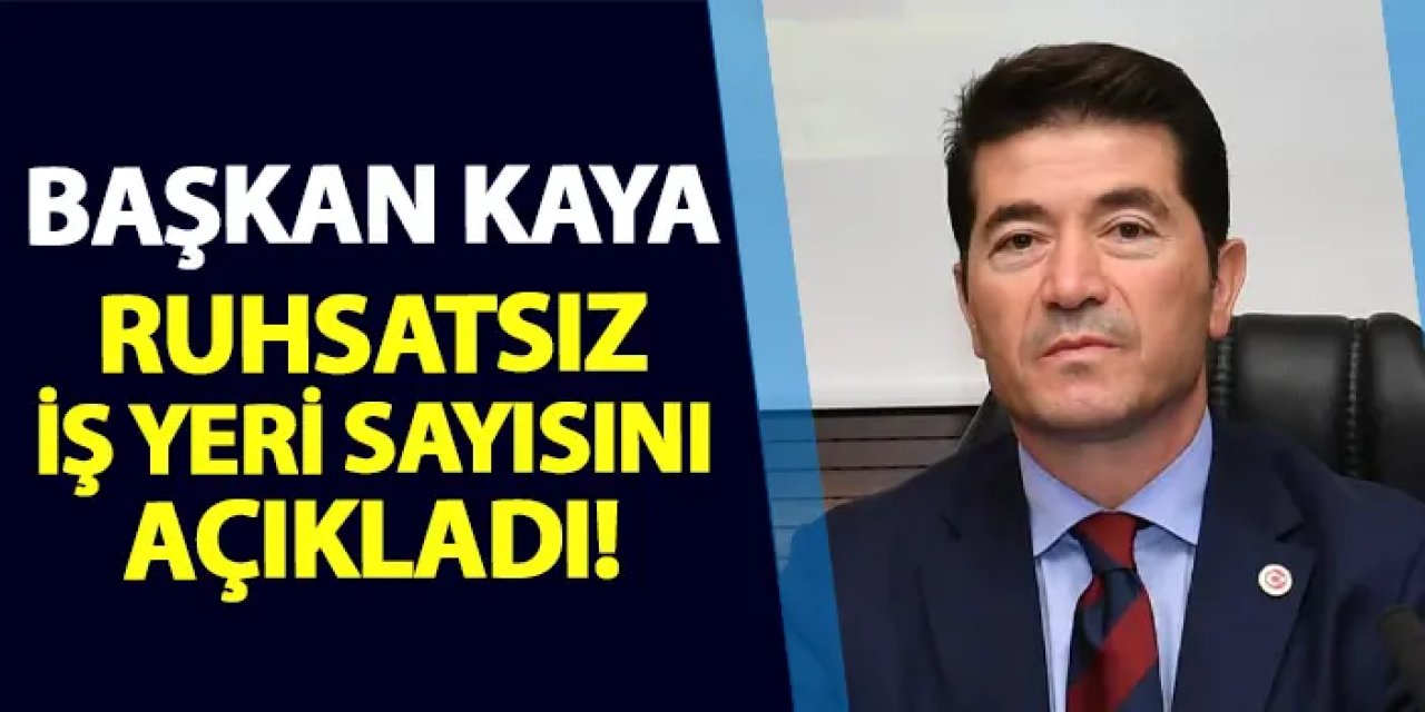 Trabzon'da Başkan Kaya ruhsatsız iş yeri sayısını açıkladı!