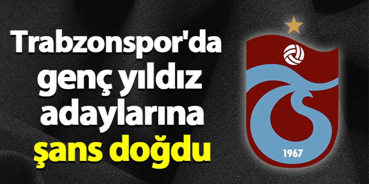 Trabzonspor'da genç yıldız adaylarına şans doğdu