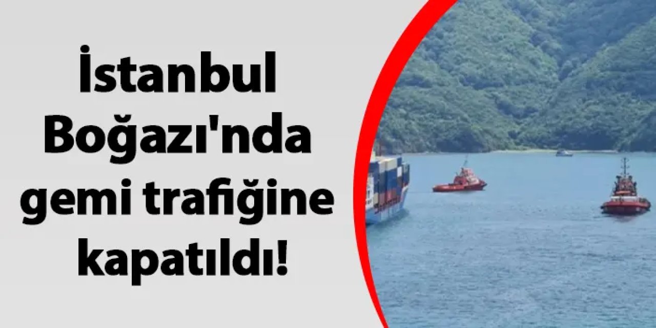 İstanbul Boğazı'nda gemi trafiğine kapatıldı!