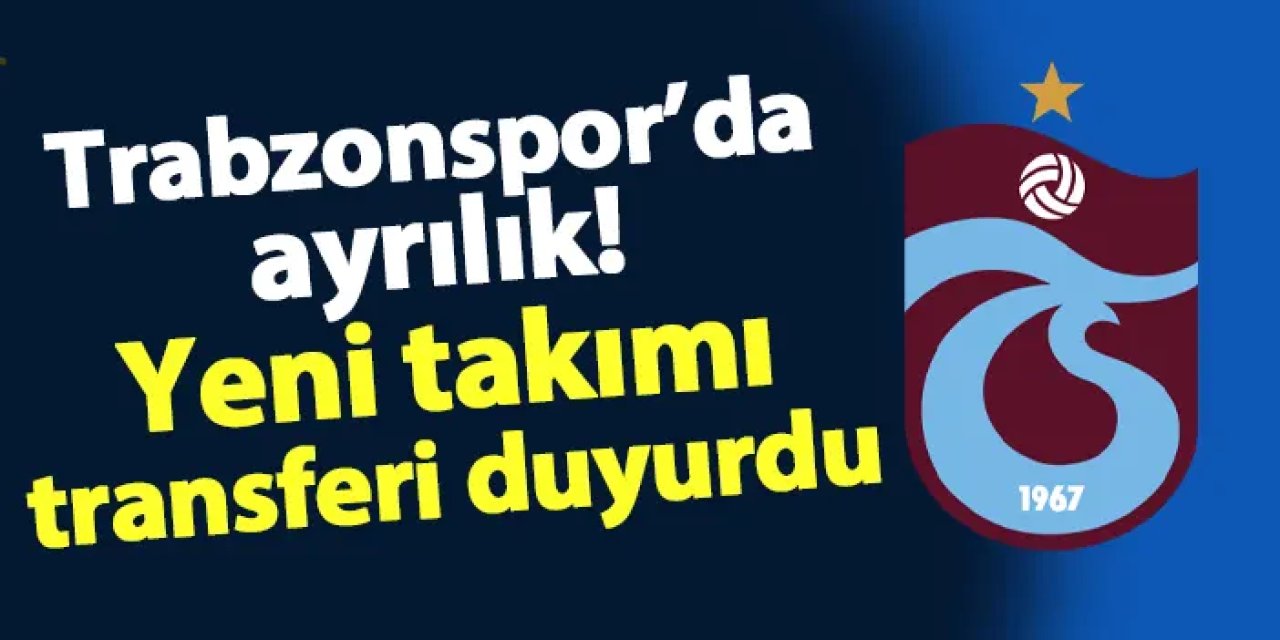 Trabzonspor'da ayrılık! Yeni takımı transferi duyurdu