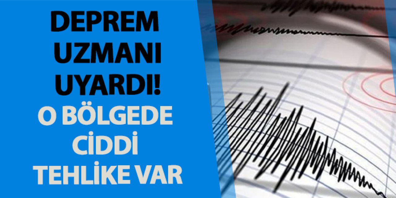 Deprem uzmanı uyardı! O bölgede ciddi tehlike var