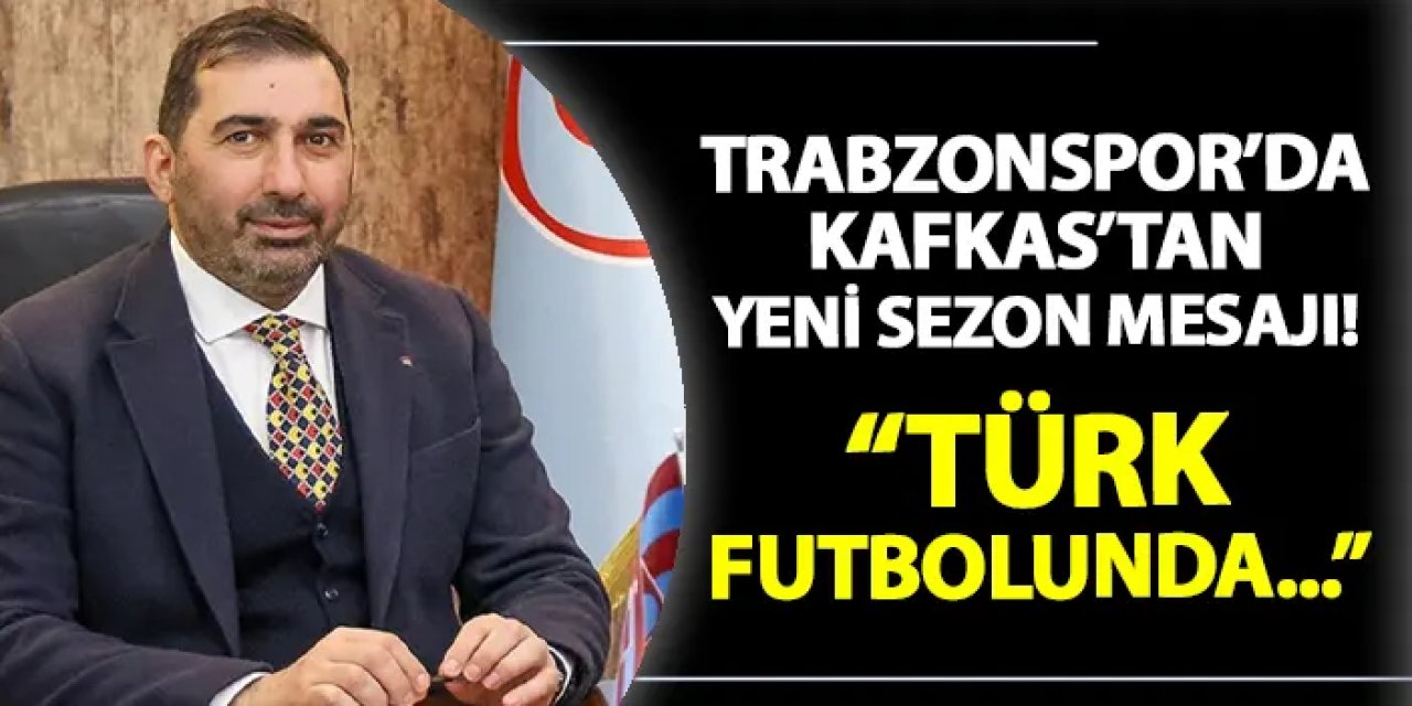 Trabzonspor'da Asbaşkan Zeyyat Kafkas'tan yeni sezon mesajı! "Türk futbolunda..."