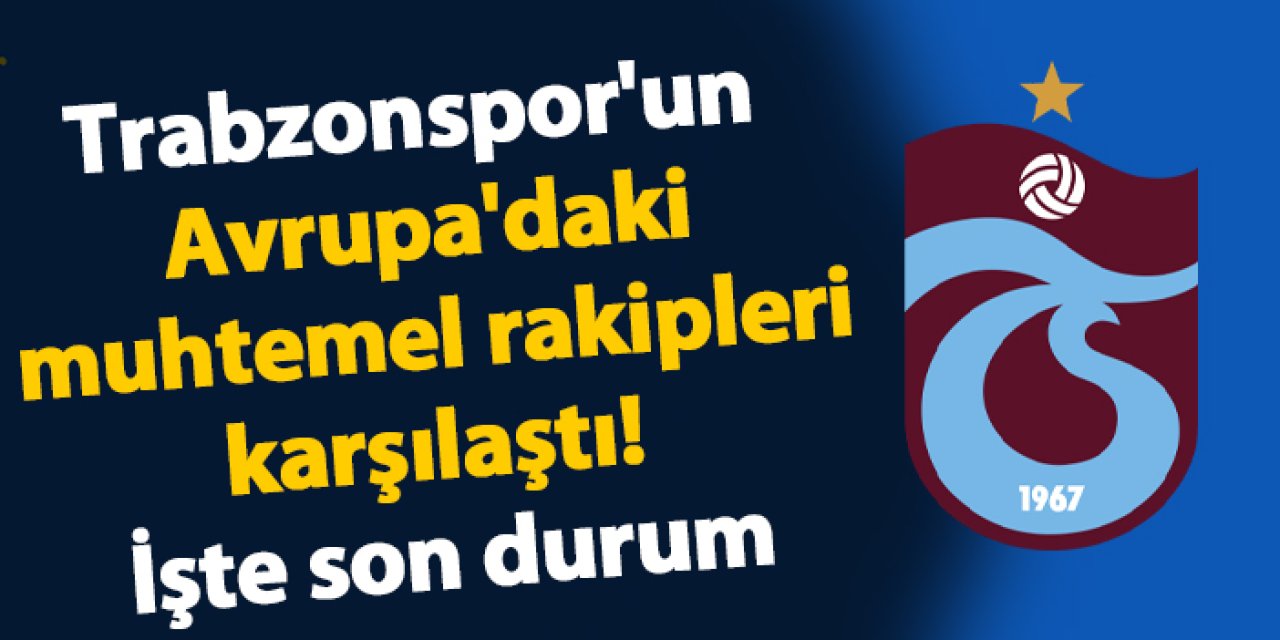 Trabzonspor'un Avrupa'daki muhtemel rakipleri karşılaştı! İşte son durum