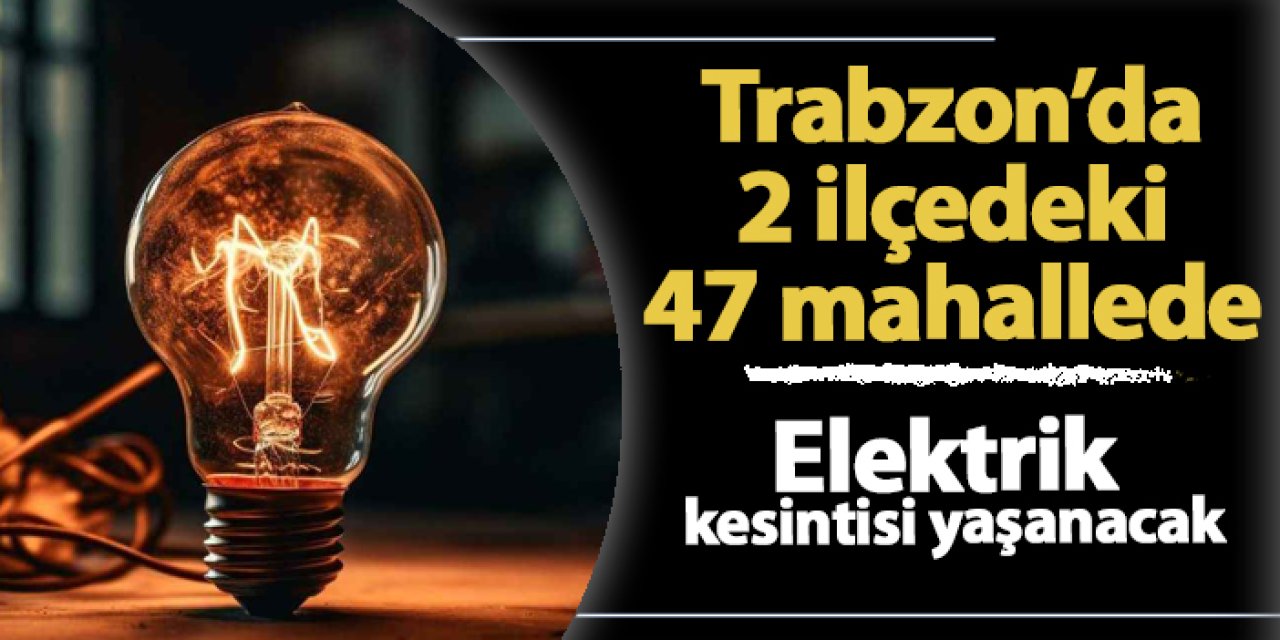 Trabzon'da 2 ilçedeki 47 mahallede elektrik kesintisi yaşanacak