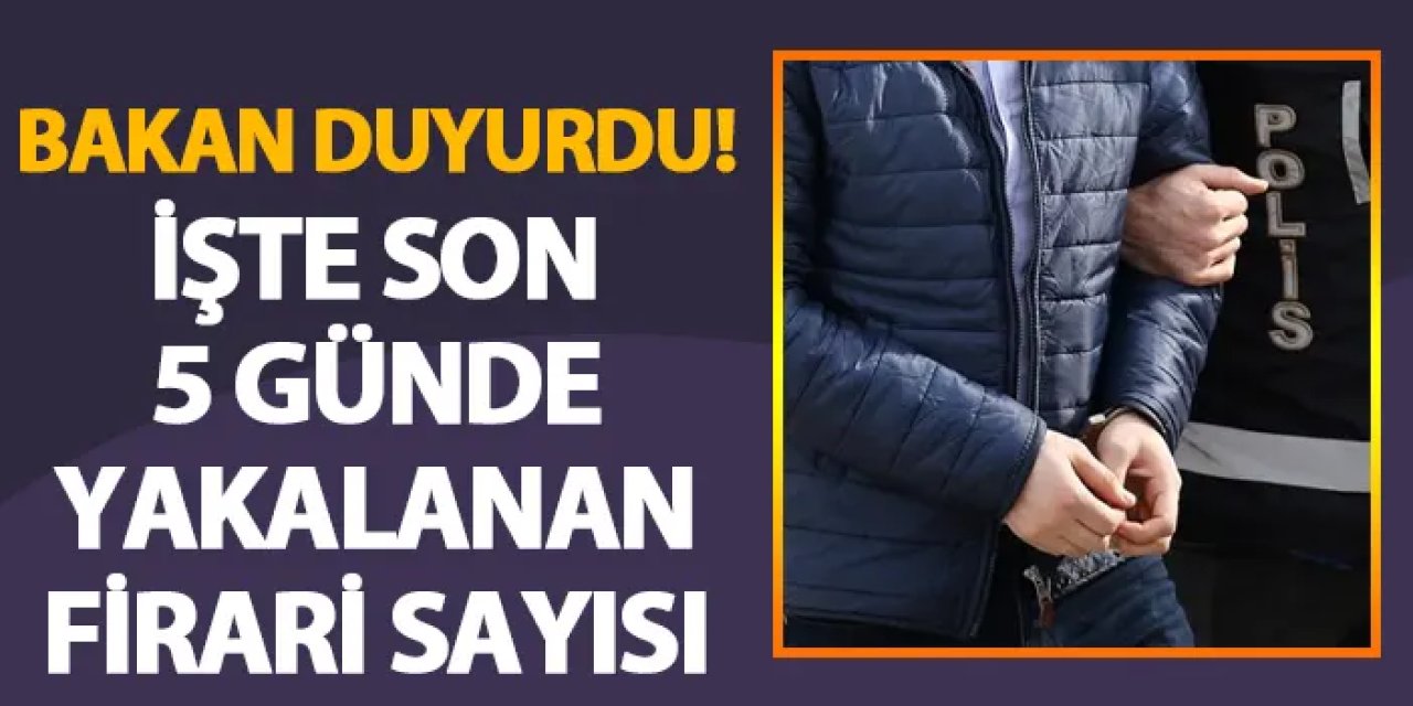 Bakan duyurdu! İşte son 5 günde yakalanan firari sayısı