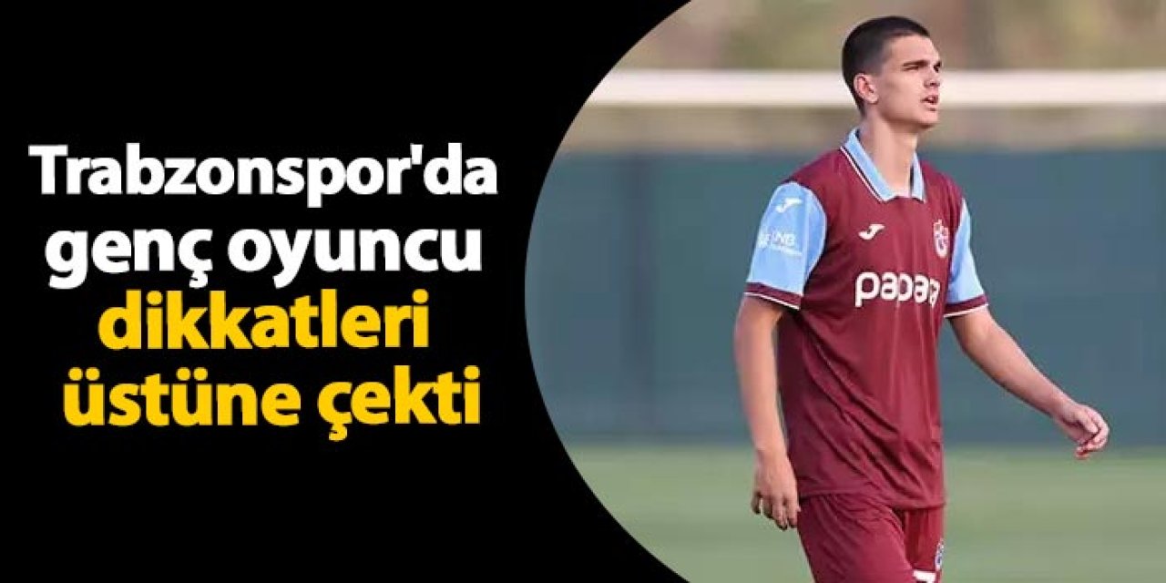 Trabzonspor'da genç oyuncu dikkatleri üstüne çekti