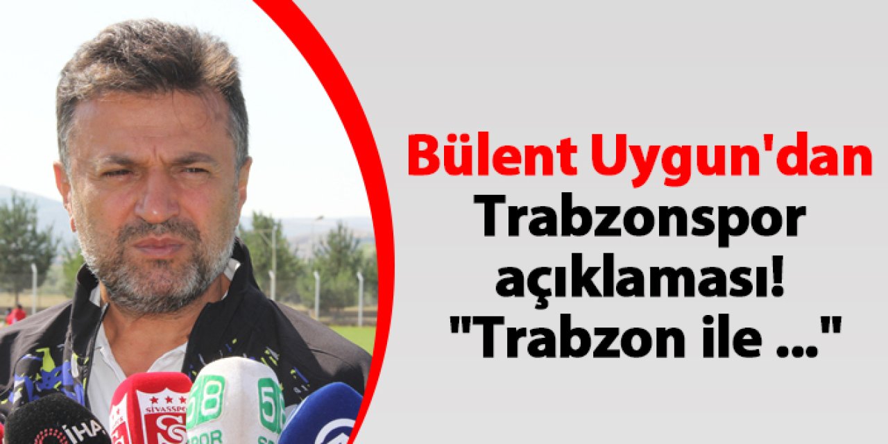 Bülent Uygun'dan Trabzonspor açıklaması! "Trabzon ile ..."