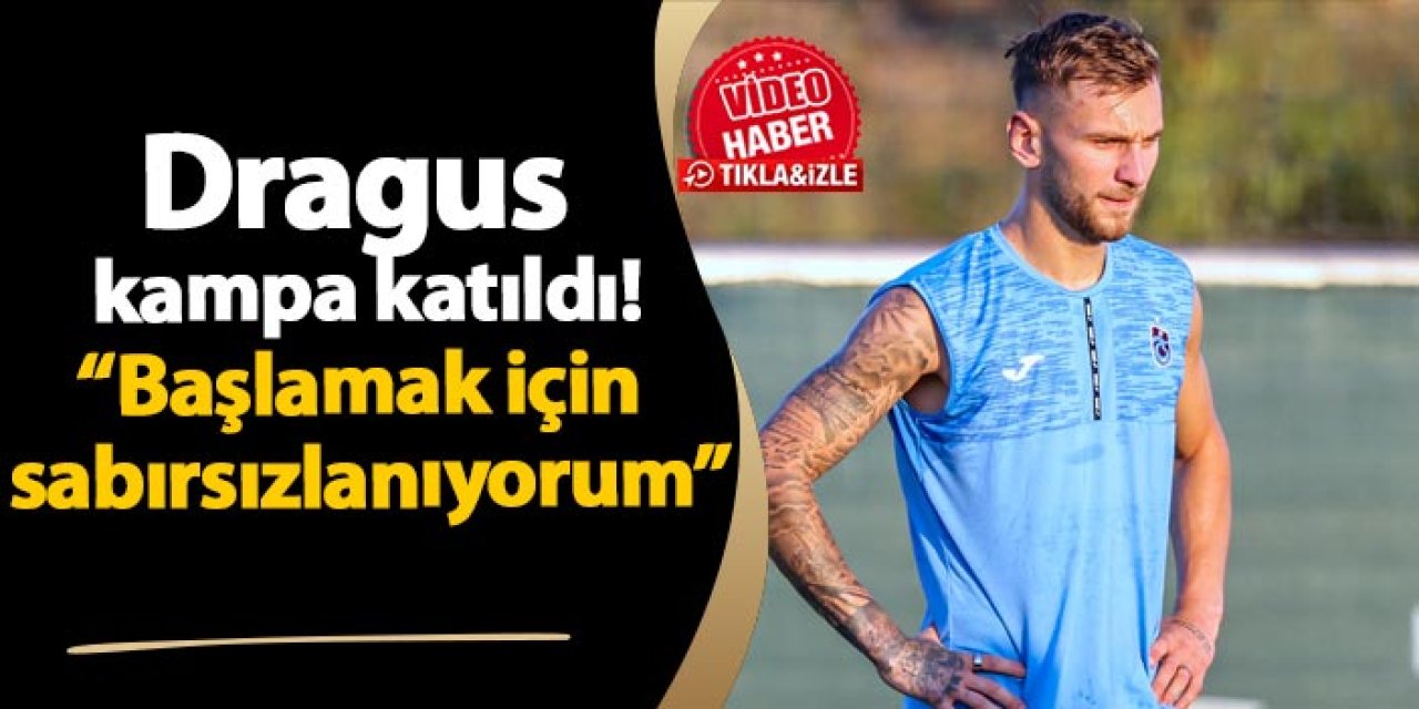 Trabzonspor'da Denis Dragus kampa katıldı! "Başlamak için sabırsızlanıyorum"