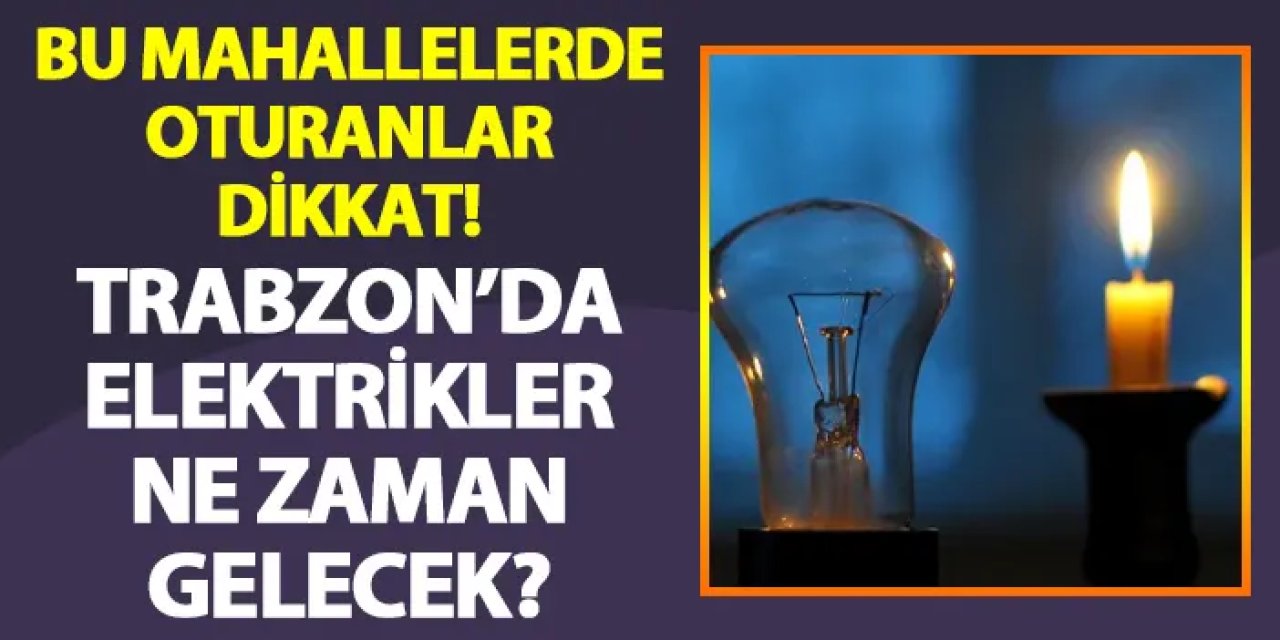 Trabzon'da elektrik kesintisi yaşanıyor! Elektrikler ne zaman gelecek?