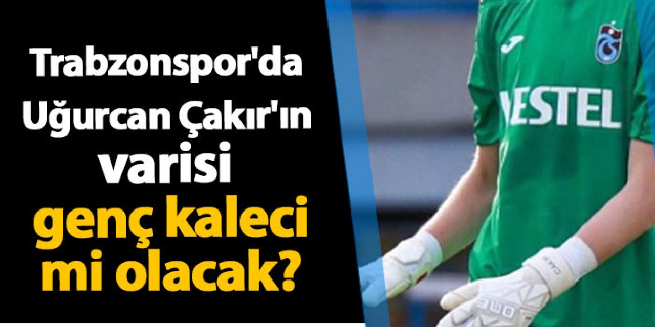 Trabzonspor'da Uğurcan Çakır'ın varisi o isim mi olacak?