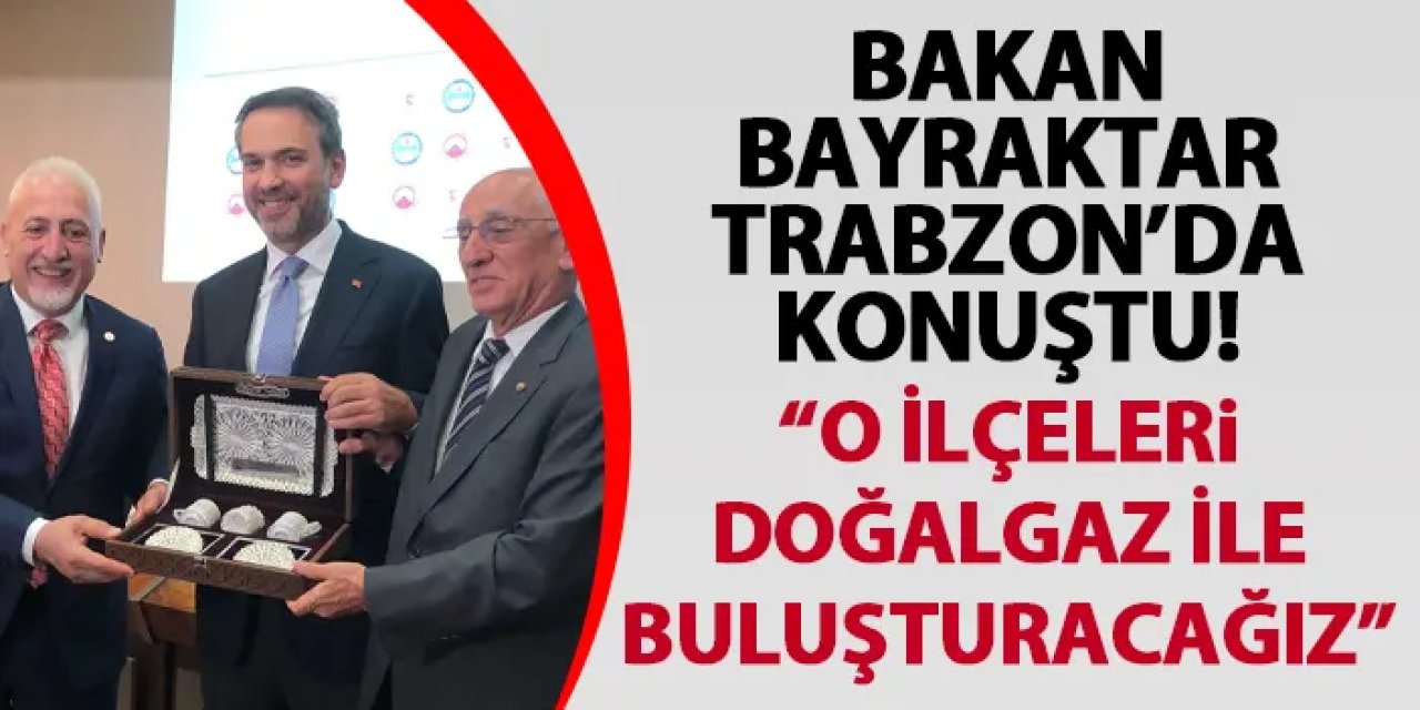 Bakan Bayraktar Trabzon'da konuştu! "O ilçeleri doğalgaz ile buluşturacağız"