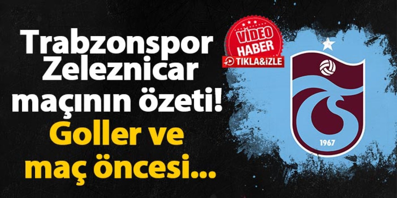 Trabzonspor - Zeleznicar Pancevo maçının özeti! Goller ve maç öncesi...