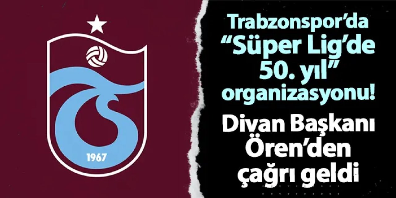 Trabzonspor'da “Süper Lig’de 50. Yıl” organizasyonu! Divan Başkanı Ören'den çağrı geldi