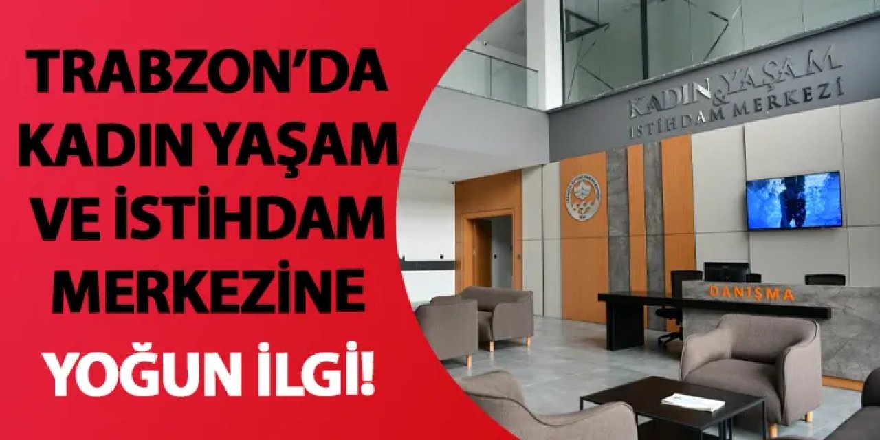 Trabzon’da Kadın Yaşam ve İstihdam Merkezine yoğun ilgi!