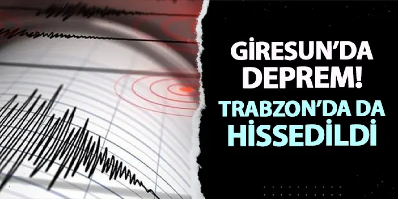 Giresun'da deprem! Trabzon, Rize ve Artvin de sallandı