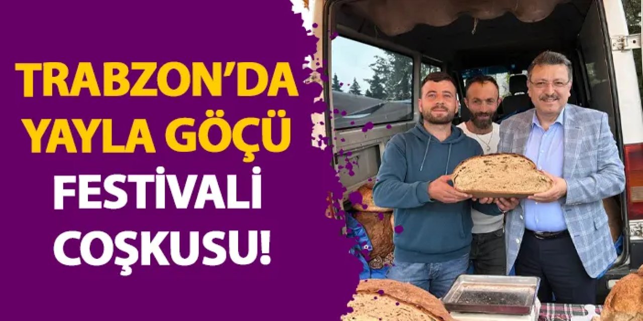 Trabzon’da Yayla Göçü Festivali coşkusu!
