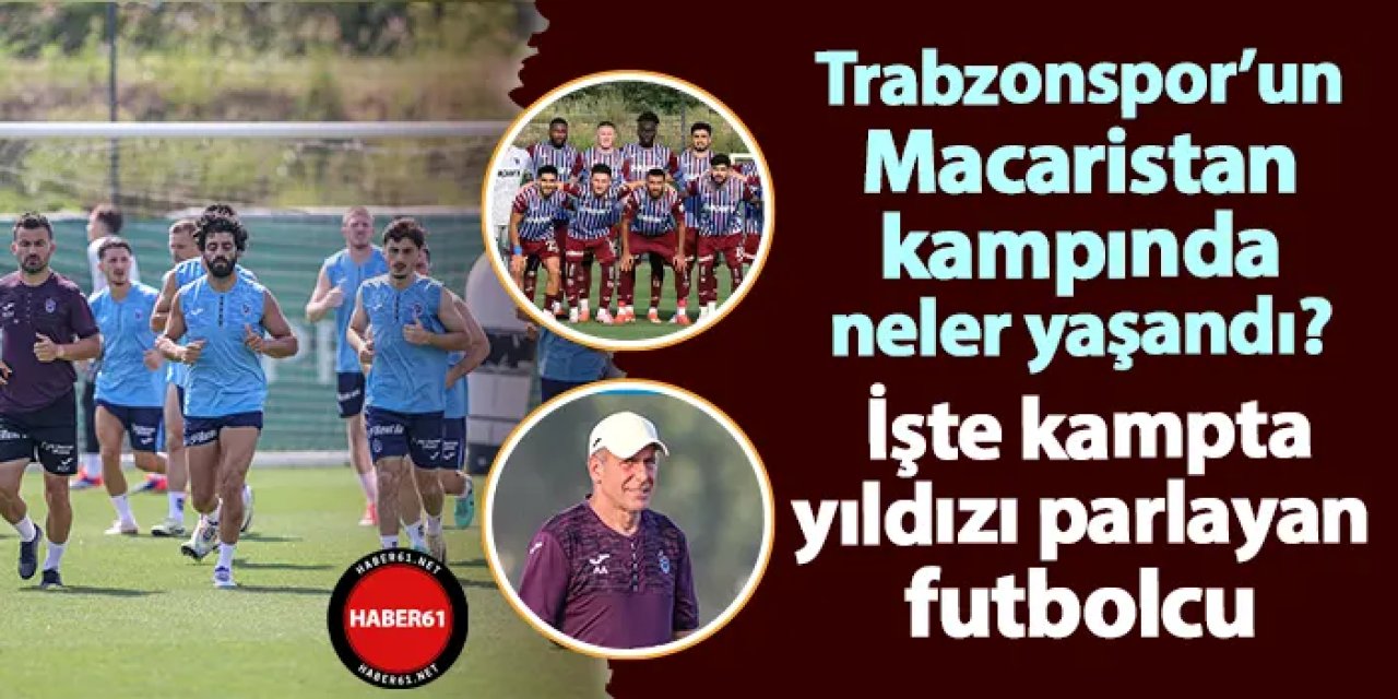 Trabzonspor'un Macaristan kampında neler yaşandı? İşte kampta yıldızı parlayan isim