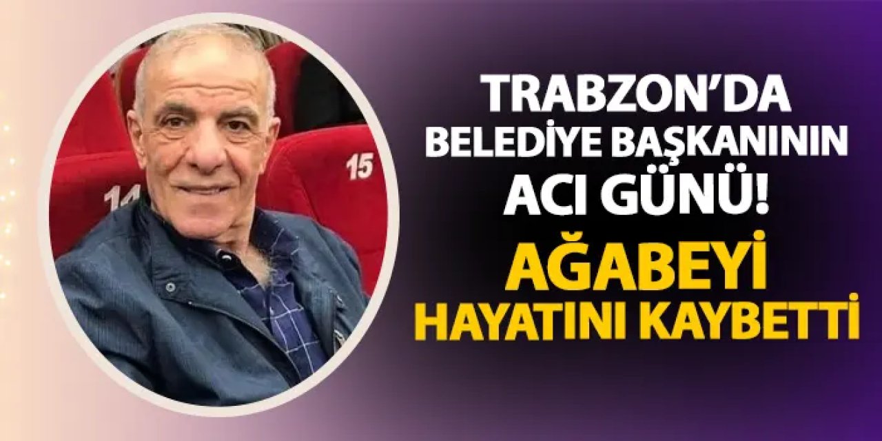 Trabzon'da belediye başkanının acı günü! Ağabeyi hayatını kaybetti