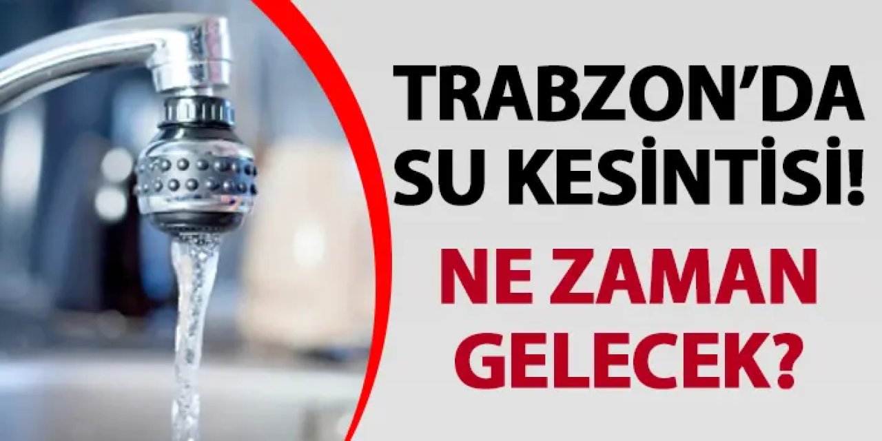 Trabzon’da su kesintisi! Ne zaman gelecek? Su kesintisi 15.07.2024