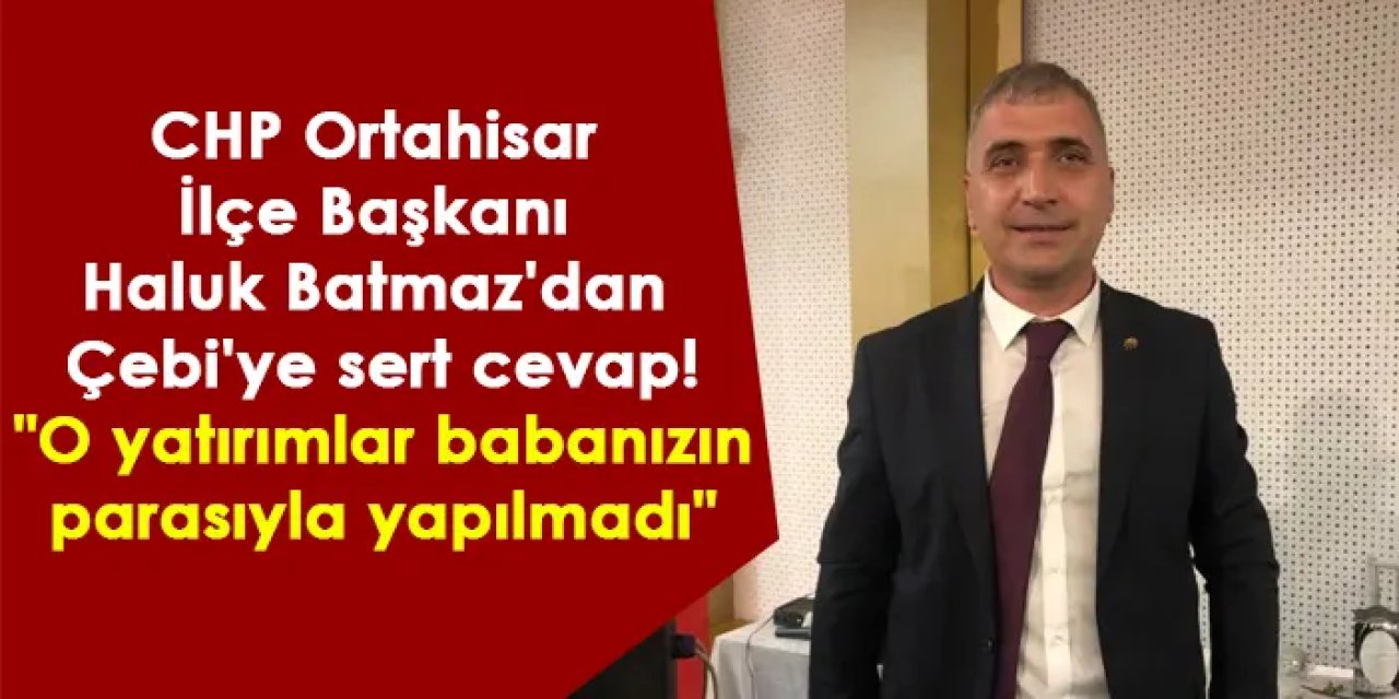 CHP'li Haluk Batmaz'dan Çebi'ye sert cevap! "O yatırımlar babanızın parasıyla yapılmadı"