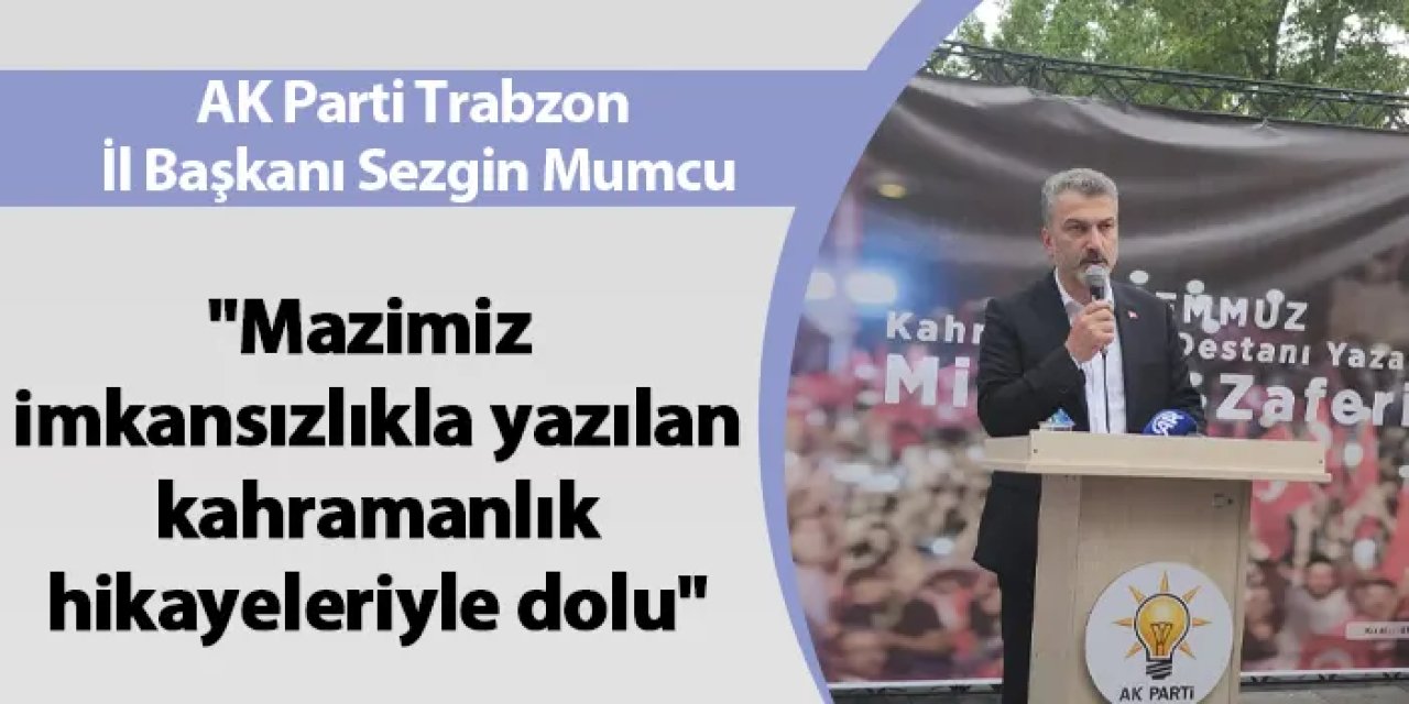AK Parti Trabzon İl Başkanı Sezgin Mumcu: "Mazimiz imkansızlıkla yazılan kahramanlık hikayeleriyle dolu"