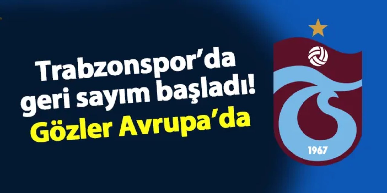 Trabzonspor'da geri sayım başladı! Gözler Avrupa'da...