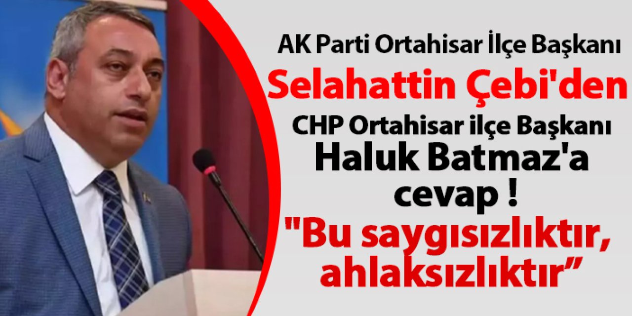 AKP Ortahisar İlçe Başkanı Selahattin Çebi'den CHP'li Haluk Batmaz'a cevap !"Bu saygısızlıktır, ahlaksızlıktır