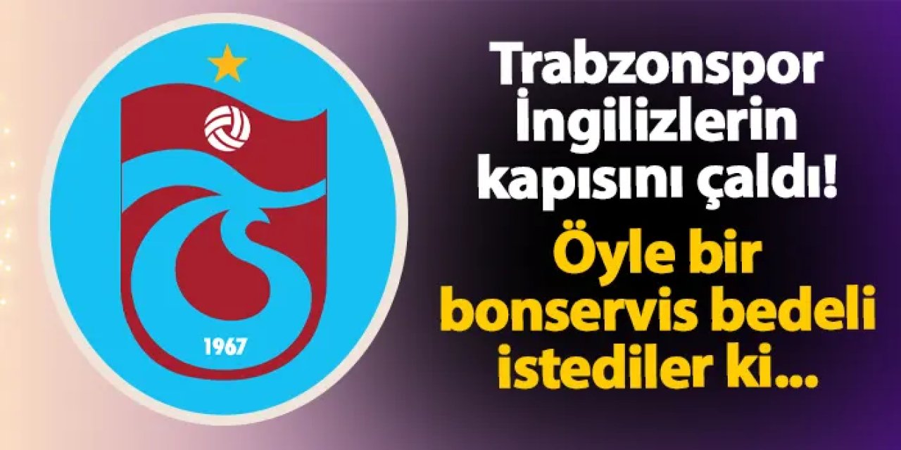 Trabzonspor İngilizlerin kapısını çaldı! Öyle bir bonservis bedeli istediler ki...