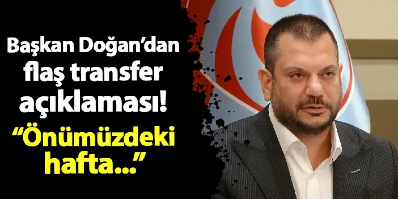 Trabzonspor'da Başkan Doğan'dan transfer açıklaması! "Önümüzdeki hafta..."