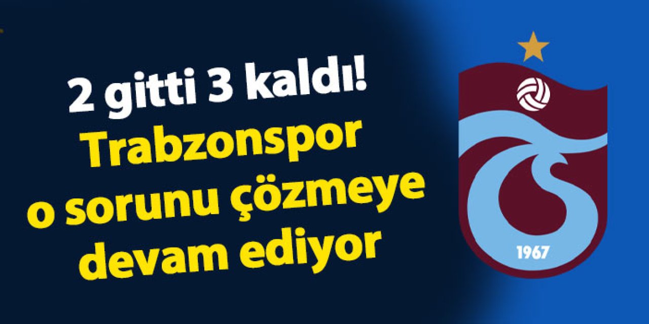 Trabzonspor o sorunu çözmeye devam ediyor! 2 gitti 3 kaldı