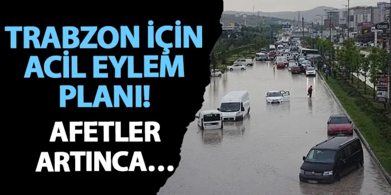 Trabzon için acil eylem planı! Artan afetler için...