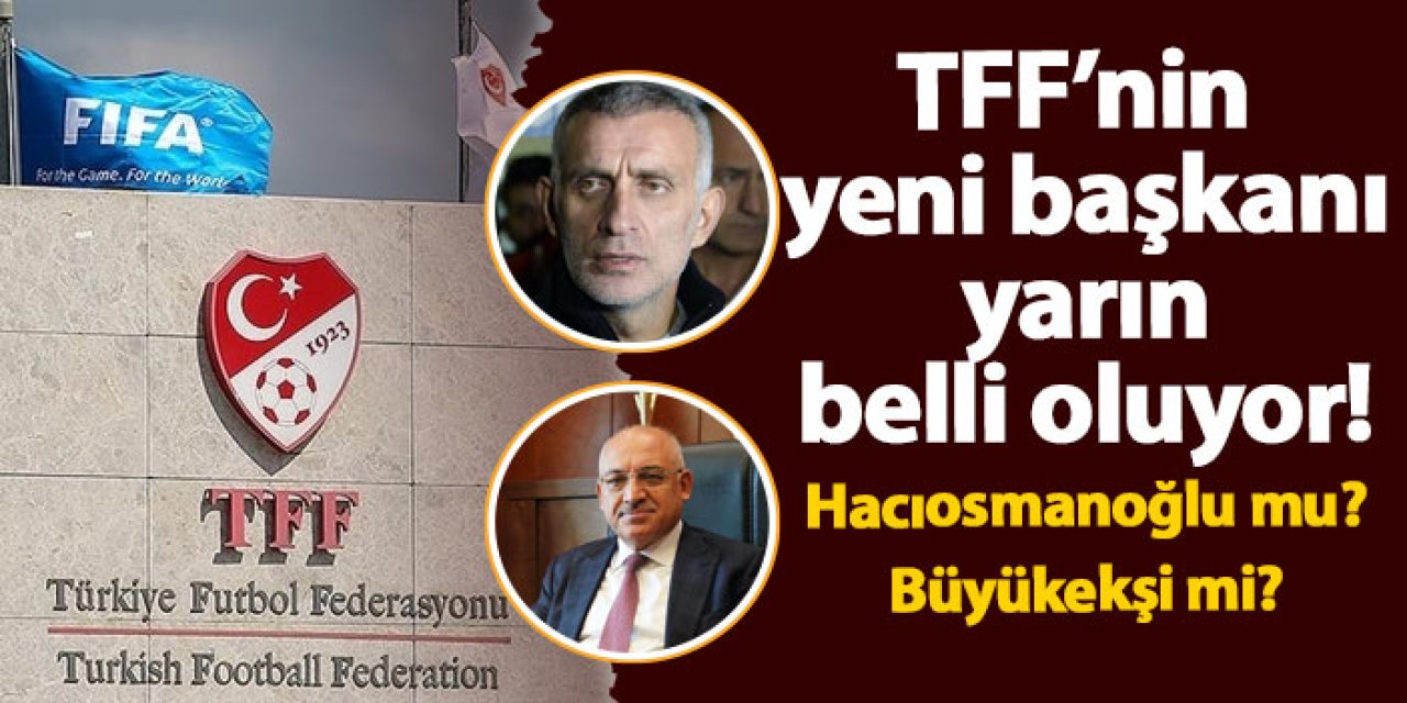 TFF'nin yeni başkanı belli oluyor! İbrahim Hacıosmanoğlu mu? Mehmet Büyükekşi mi?