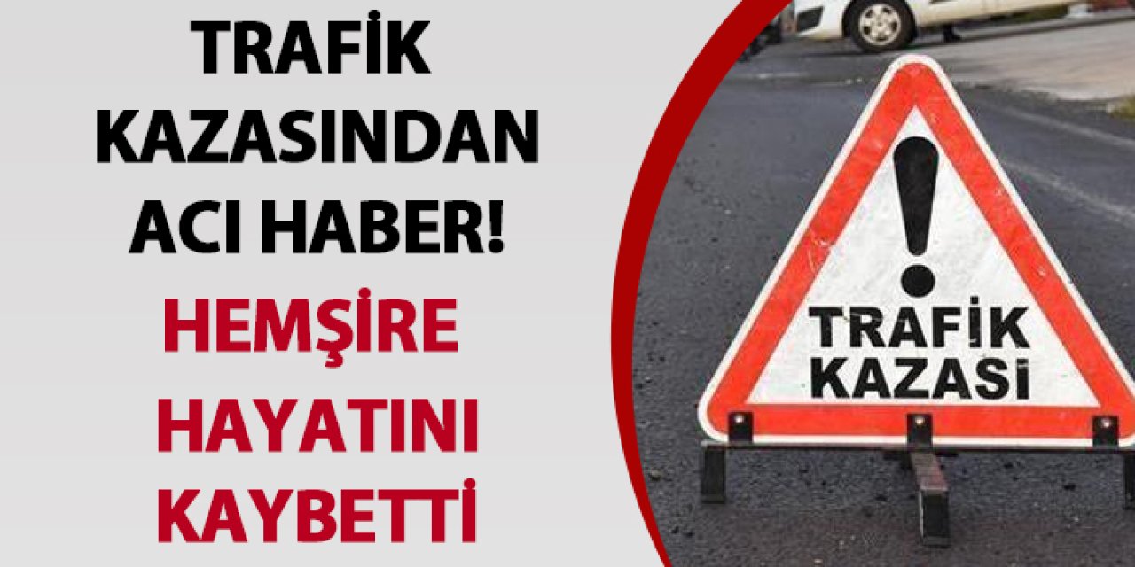 Samsun’daki kazadan acı haber! Hemşire hayatını kaybetti