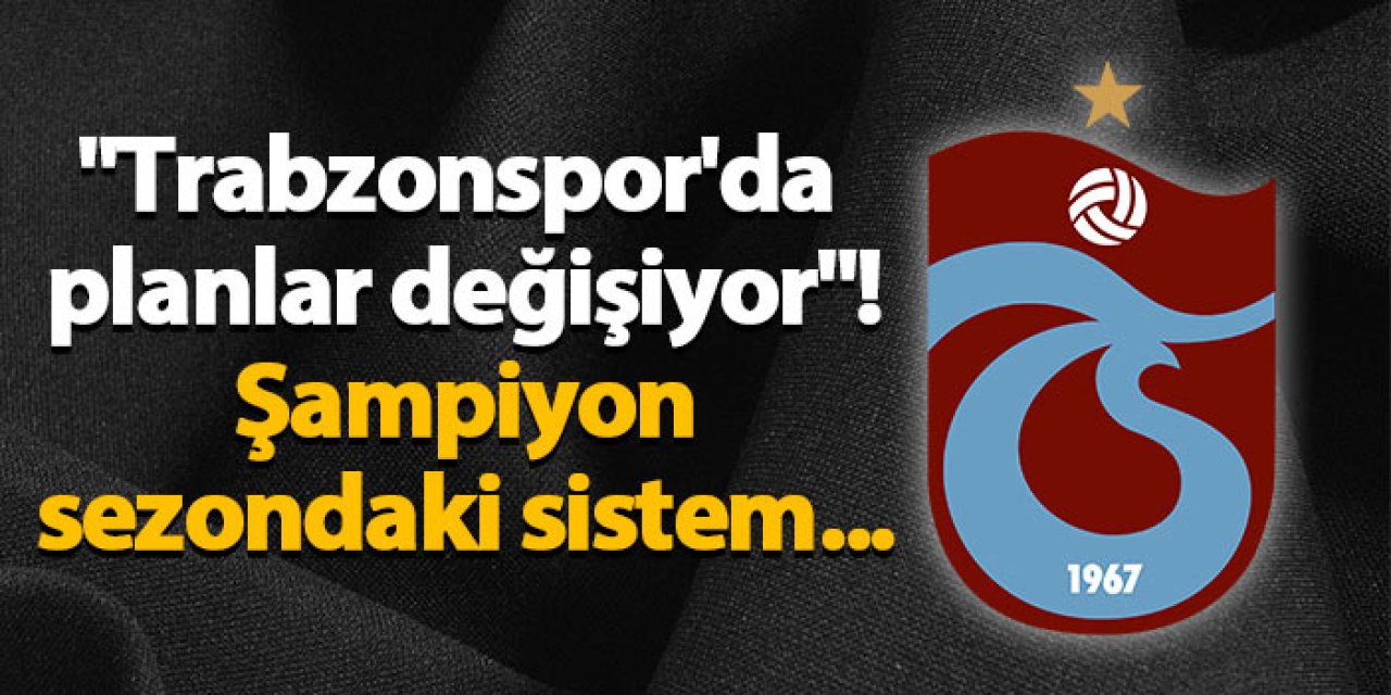 "Trabzonspor'da planlar değişiyor"! Şampiyon sezondaki sistem...