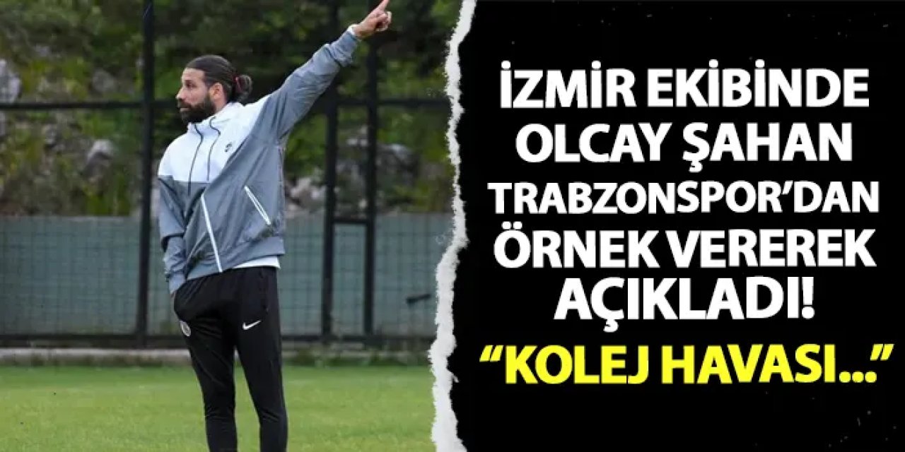 İzmir ekibinde Olcay Şahan Trabzonspor'dan örnek vererek açıkladı! "Kolej havası..."