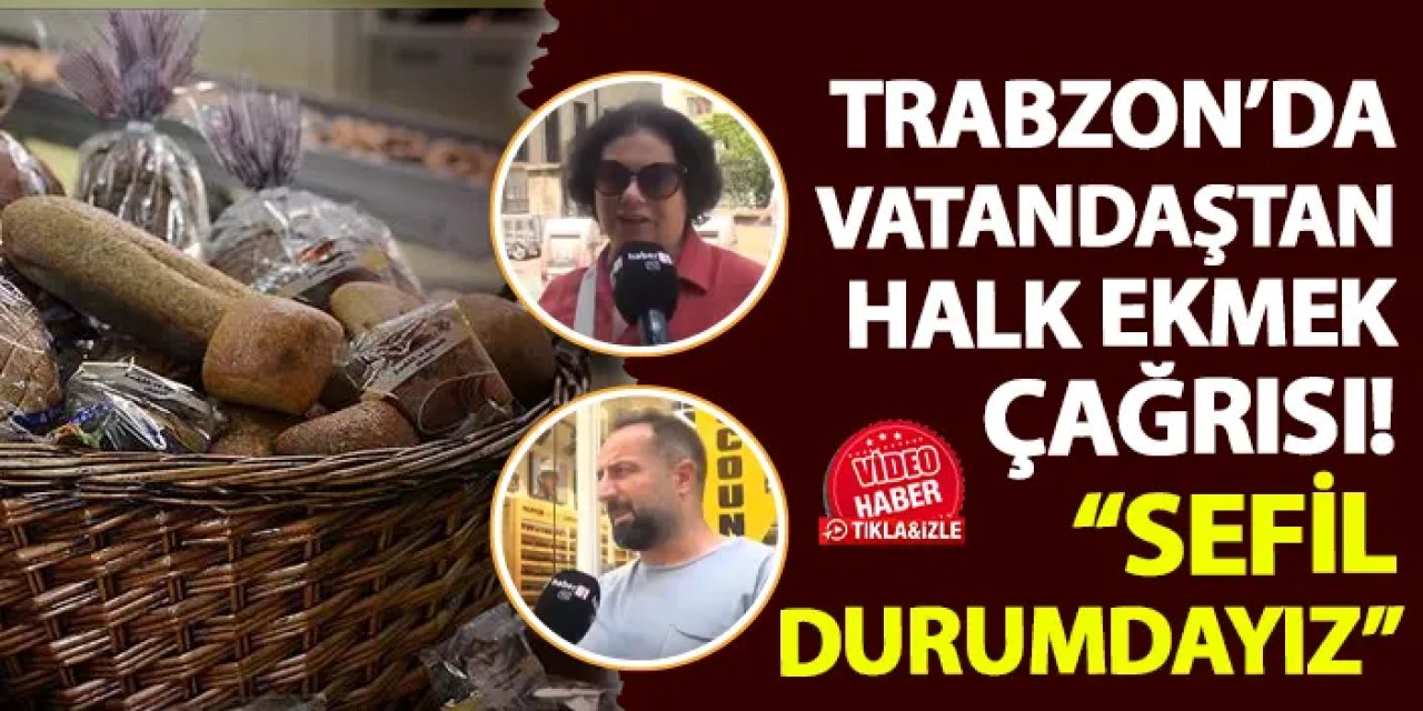 Trabzon'da vatandaştan halk ekmek çağrısı! "Sefil durumdayız"