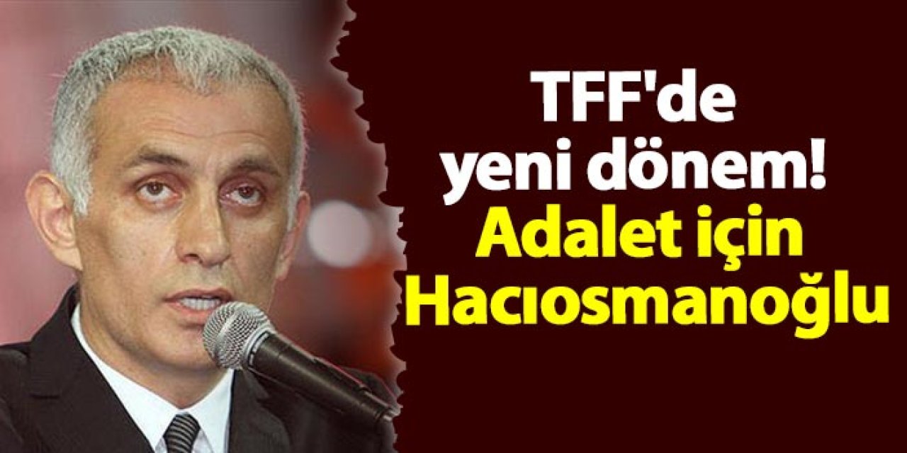 TFF'de yeni dönem! Adalet için İbrahim Hacıosmanoğlu'nu seçtiler